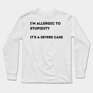 I'm Allergic to Stupidity.  It's a Severe Case. Long Sleeve T-Shirt